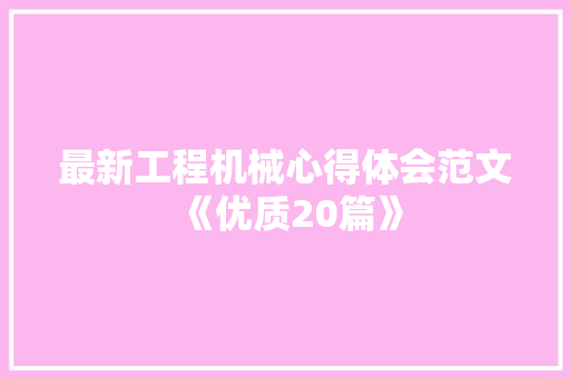 最新工程机械心得体会范文《优质20篇》 策划方案