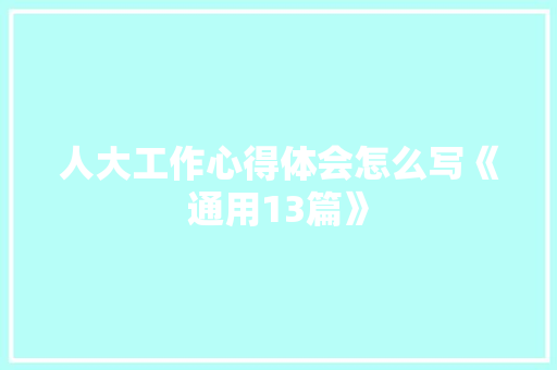 人大工作心得体会怎么写《通用13篇》 条剧书信