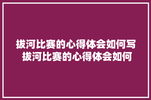拔河比赛的心得体会如何写 拔河比赛的心得体会如何写初中《五篇》 论文
