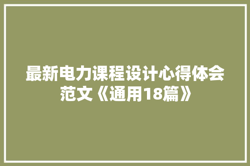 最新电力课程设计心得体会范文《通用18篇》 个人简历