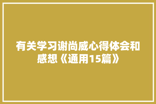 有关学习谢尚威心得体会和感想《通用15篇》 论文