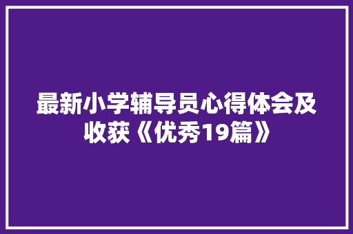最新小学辅导员心得体会及收获《优秀19篇》 办公写作
