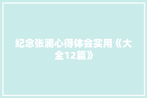 纪念张澜心得体会实用《大全12篇》 毕业设计
