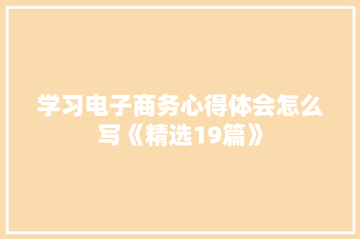 学习电子商务心得体会怎么写《精选19篇》 社会论文