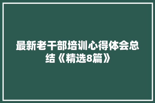 最新老干部培训心得体会总结《精选8篇》 公证书