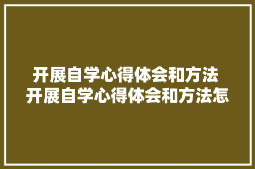 开展自学心得体会和方法 开展自学心得体会和方法怎么写《六篇》 表扬书