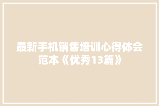 最新手机销售培训心得体会范本《优秀13篇》 文秘写作