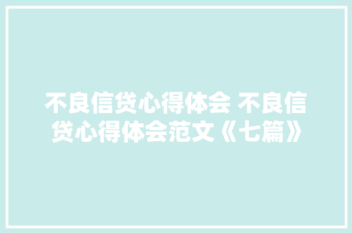 不良信贷心得体会 不良信贷心得体会范文《七篇》 论文