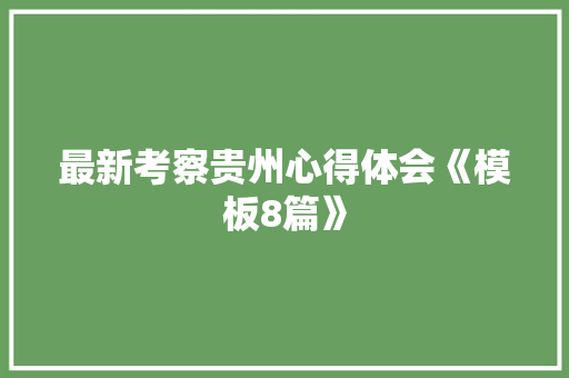 最新考察贵州心得体会《模板8篇》 英文简历