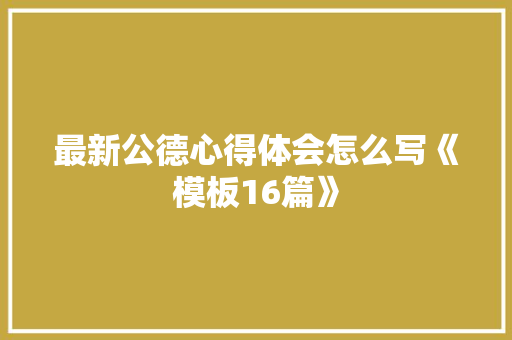 最新公德心得体会怎么写《模板16篇》 简历资料