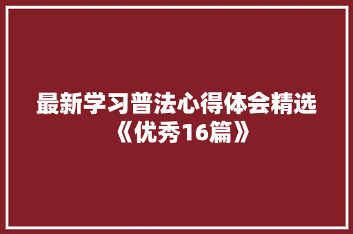 最新学习普法心得体会精选《优秀16篇》 个人写作