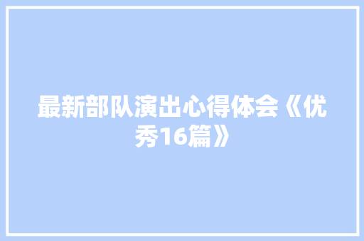 最新部队演出心得体会《优秀16篇》 管理论文