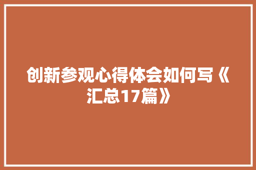 创新参观心得体会如何写《汇总17篇》 毕业设计
