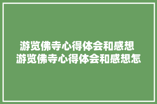 游览佛寺心得体会和感想 游览佛寺心得体会和感想怎么写《4篇》 简历
