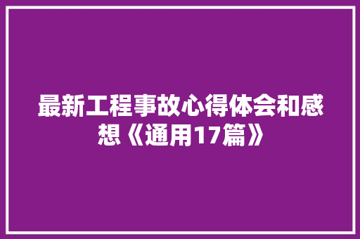 最新工程事故心得体会和感想《通用17篇》 管理论文
