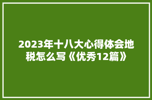 2023年十八大心得体会地税怎么写《优秀12篇》 社会论文