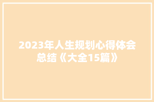 2023年人生规划心得体会总结《大全15篇》 毕业设计