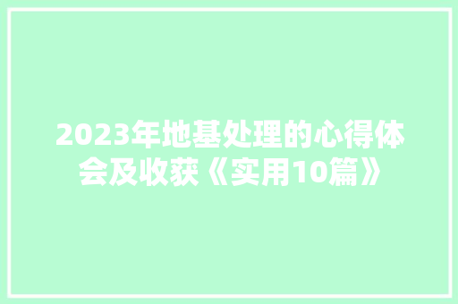 2023年地基处理的心得体会及收获《实用10篇》 英文简历
