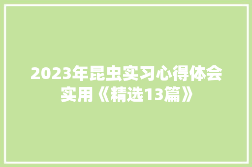 2023年昆虫实习心得体会实用《精选13篇》 公证书