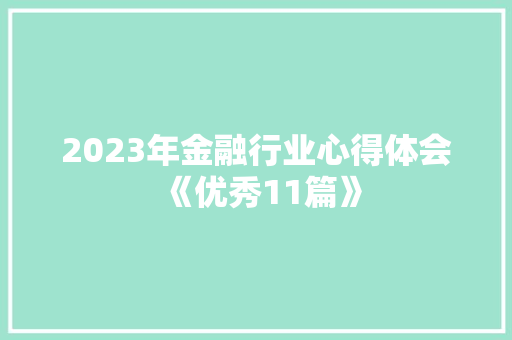 2023年金融行业心得体会《优秀11篇》 个人简历