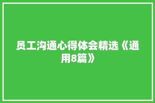 员工沟通心得体会精选《通用8篇》 个人简历