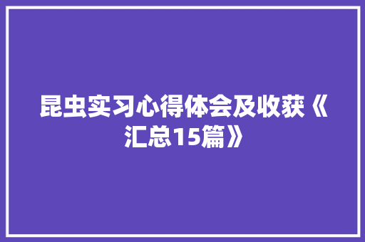 昆虫实习心得体会及收获《汇总15篇》 管理论文