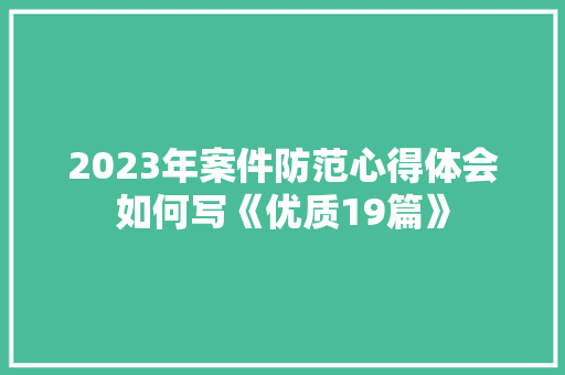 2023年案件防范心得体会如何写《优质19篇》 管理论文