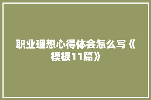 职业理想心得体会怎么写《模板11篇》 面试技巧