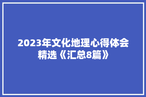 2023年文化地理心得体会精选《汇总8篇》 社会论文