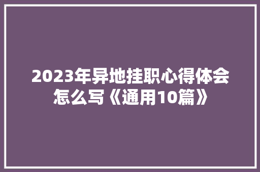 2023年异地挂职心得体会怎么写《通用10篇》 表扬书