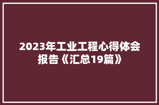 2023年工业工程心得体会报告《汇总19篇》 承诺书
