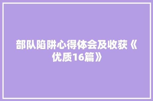 部队陷阱心得体会及收获《优质16篇》 策划方案