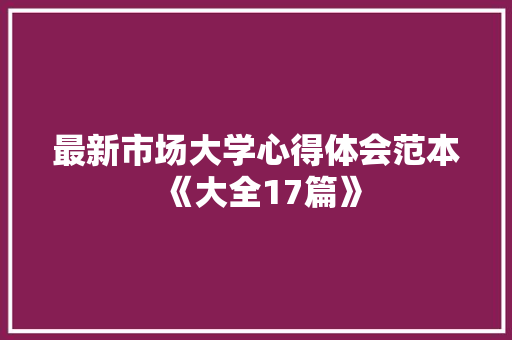 最新市场大学心得体会范本《大全17篇》 个人简历