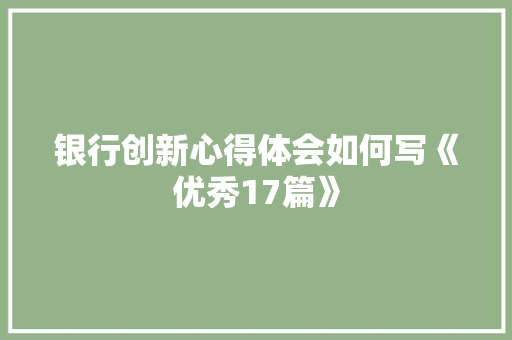银行创新心得体会如何写《优秀17篇》 论文