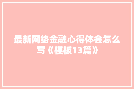 最新网络金融心得体会怎么写《模板13篇》 教育论文