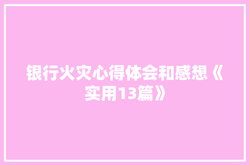 银行火灾心得体会和感想《实用13篇》 个人简历