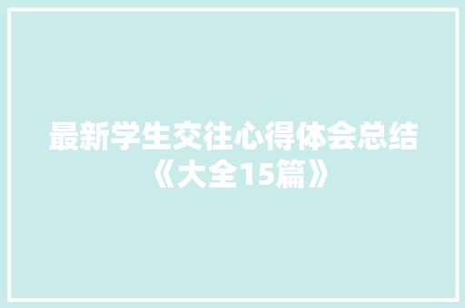 最新学生交往心得体会总结《大全15篇》 条剧书信