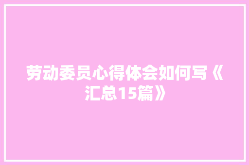 劳动委员心得体会如何写《汇总15篇》 承诺书