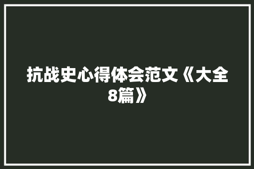 抗战史心得体会范文《大全8篇》 个人简历