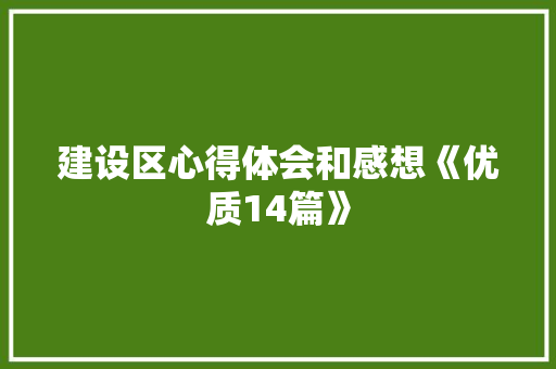 建设区心得体会和感想《优质14篇》 个人写作