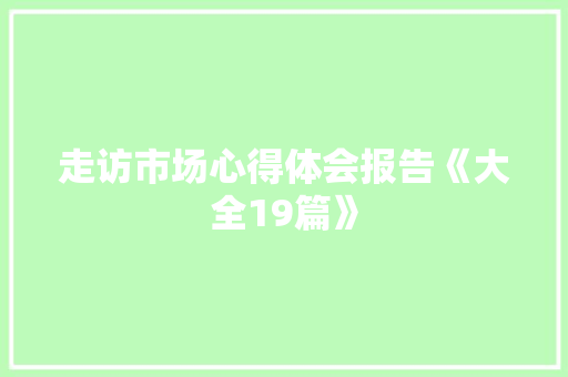走访市场心得体会报告《大全19篇》 简历资料