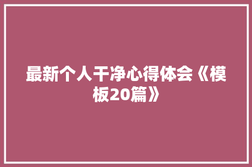 最新个人干净心得体会《模板20篇》 担保书