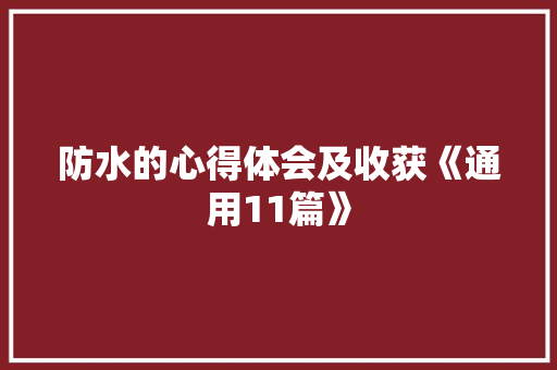 防水的心得体会及收获《通用11篇》 简历