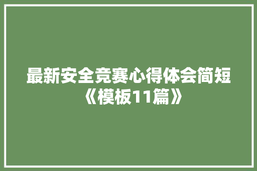 最新安全竞赛心得体会简短《模板11篇》 面试技巧