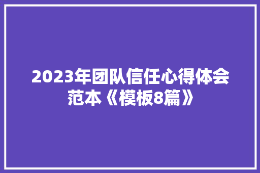 2023年团队信任心得体会范本《模板8篇》 面试技巧