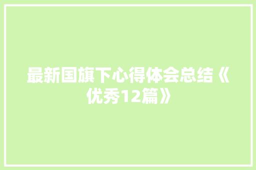 最新国旗下心得体会总结《优秀12篇》 管理论文