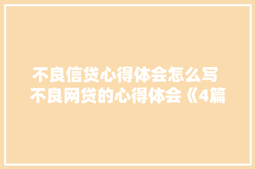 不良信贷心得体会怎么写 不良网贷的心得体会《4篇》 面试技巧