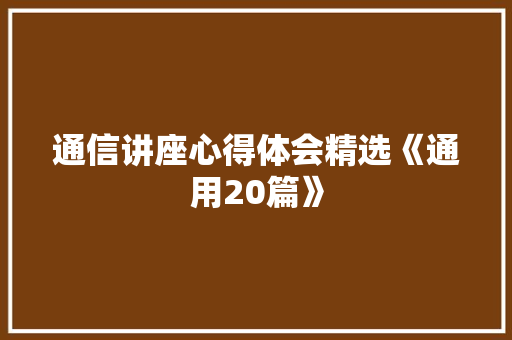 通信讲座心得体会精选《通用20篇》 办公写作