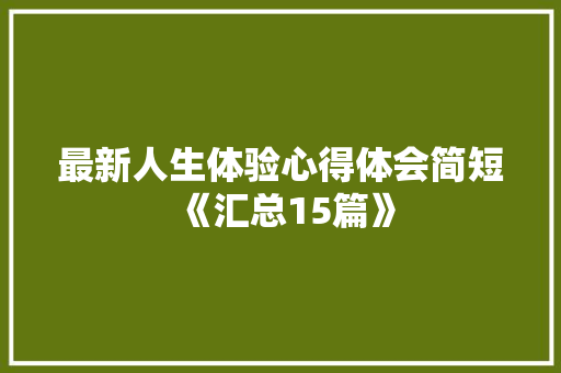 最新人生体验心得体会简短《汇总15篇》 简历
