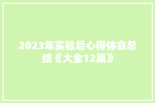 2023年实验后心得体会总结《大全12篇》 论文